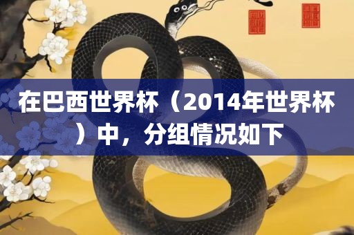 在巴西世界杯（2014年世界杯）中，分组情况如下