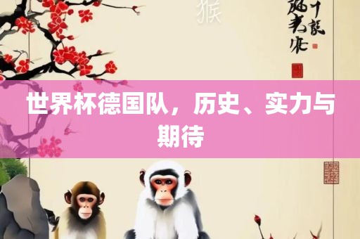 世界杯德国队，历史、实力与期待