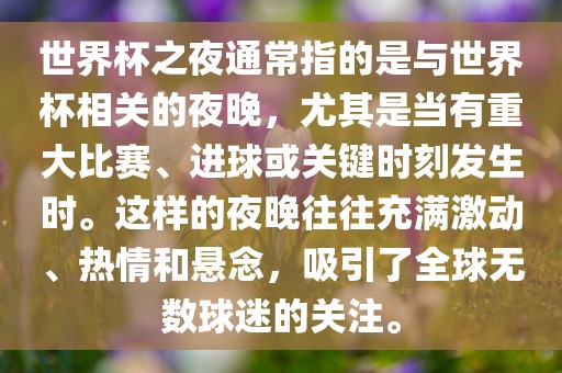 世界杯之夜通常指的是与世界杯相关的夜晚，尤其是当有重大比赛、进球或关键时刻发生时。这样的夜晚往往充满激动、热情和悬念，吸引了全球无数球迷的关注。眉山市正发家政服务有限公司