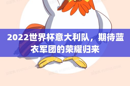 2022世界杯意大利队，期待蓝衣军团的荣耀归来眉山市正发家政服务有限公司