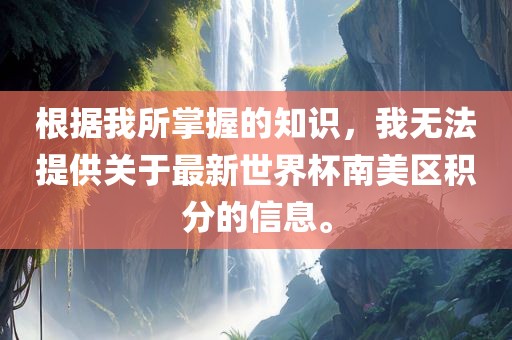 根据我所掌握的知识，我无法提供关于最新世界杯南美区积分的信息。