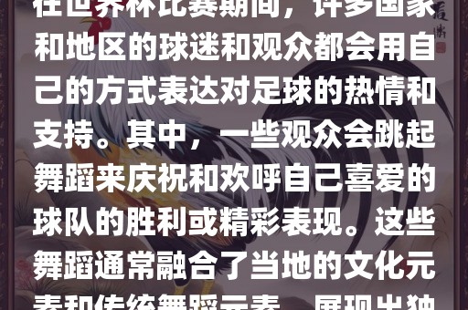 关于世界杯的战舞，我了解到在世界杯比赛期间，许多国家和地区的球迷和观众都会用自己的方式表达对足球的热情和支持。其中，一些观众会跳起舞蹈来庆祝和欢呼自己喜爱的球队的胜利或精彩表现。这些舞蹈通常融合了当地的文化元素和传统舞蹈元素，展现出独特的风格和魅力。眉山市正发家政服务有限公司