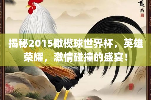 揭秘2015橄榄球世界杯，英雄荣耀，激情碰撞的盛宴！