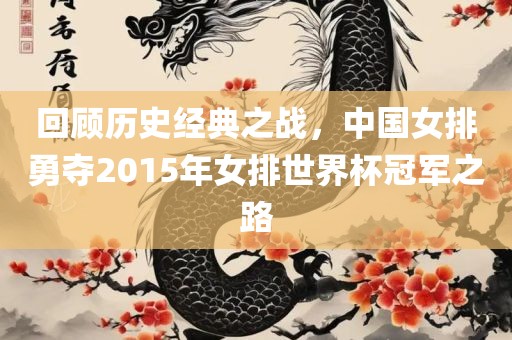 回顾历史经典之战，中国女排勇夺2015年女排世界杯冠军之路