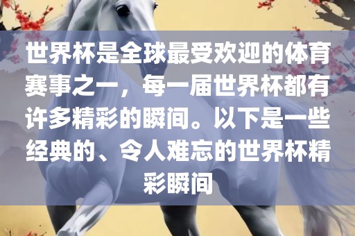 世界杯是全球最受欢迎的体育赛事之一，每一届世界杯都有许多精彩的瞬间。以下是一些经典的、令人难忘的世界杯精彩瞬间