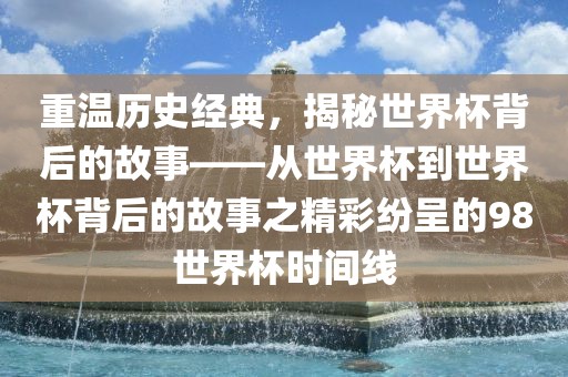 重温历史经典，揭秘世界杯背后的故事——从世界杯到世界杯背后的故事之精彩纷呈的98世界杯时间线