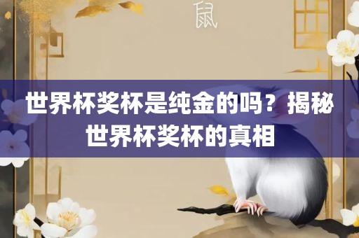 世界杯奖杯是纯金的吗？揭秘世界杯奖杯的真相
