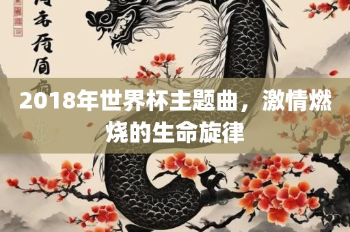 2018年世界杯主题曲，激情燃烧的生命旋律