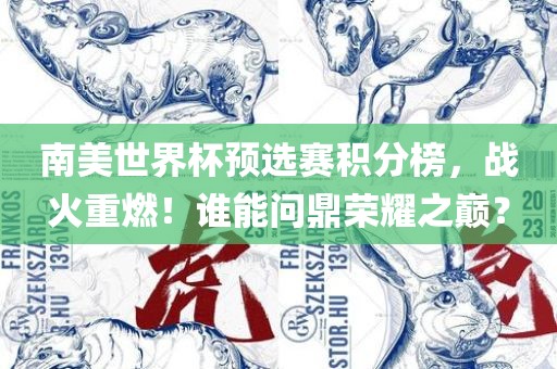 南美世界杯预选赛积分榜，战火重燃！谁能问鼎荣耀之巅？