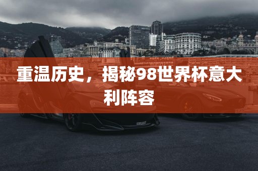 重温历史，揭秘98世界杯意大利阵容