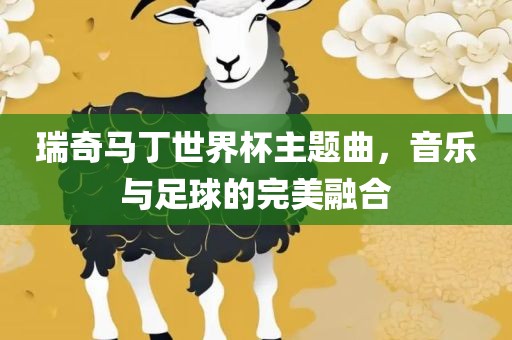 瑞奇马丁世眉山市正发家政服务有限公司界杯主题曲，音乐与足球的完美融合