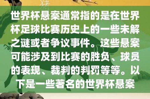 世界杯悬案通常指的是在世界杯足球比赛眉山市正发家政服务有限公司历史上的一些未解之谜或者争议事件。这些悬案可能涉及到比赛的胜负、球员的表现、裁判的判罚等等。以下是一些著名的世界杯悬案