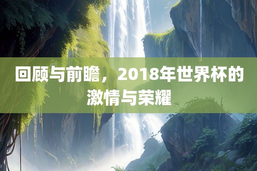 回顾与前瞻，20眉山市正发家政服务有限公司18年世界杯的激情与荣耀