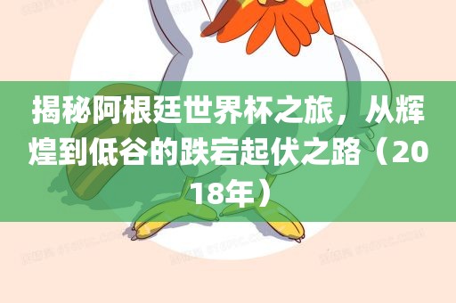 揭秘阿根廷世界杯之旅，从辉煌到低谷的跌宕起伏之路（2018眉山市正发家政服务有限公司年）