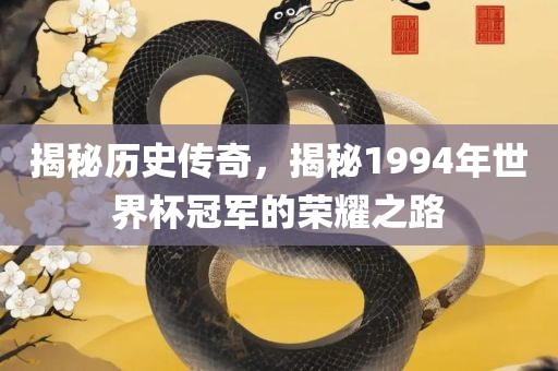 揭秘历史传奇，揭秘1994年世界杯冠军的荣耀之路