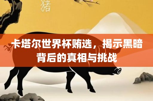卡塔尔世界杯贿选，揭示黑暗背后的真相与挑战眉山市正发家政服务有限公司