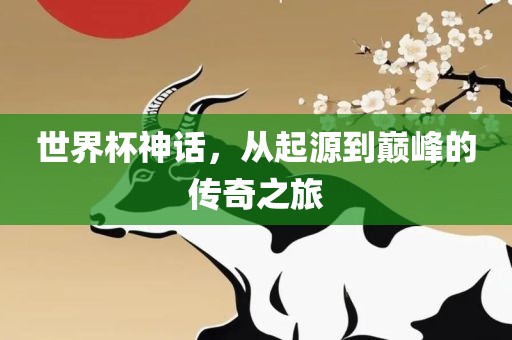 世界杯神话，从起源到巅峰的传奇之旅眉山市正发家政服务有限公司