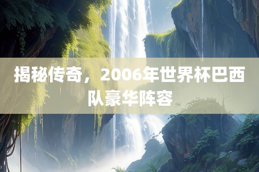 揭秘传奇，2006年世界杯巴西队豪华阵容