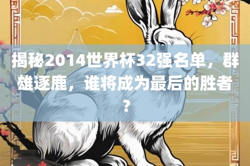 揭秘2014世界杯32强名单，群雄逐鹿，谁将成为最后的胜者？