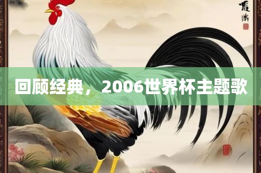 回顾经典，2006世界杯主题歌眉山市正发家政服务有限公司