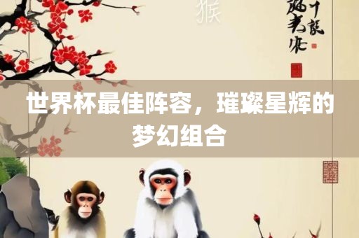 世界杯最佳阵容，璀璨星辉的梦幻组合