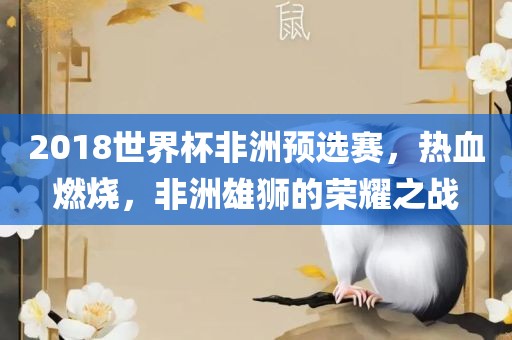 2018世界杯非洲预选赛，热血燃烧，非洲雄狮的荣耀之战