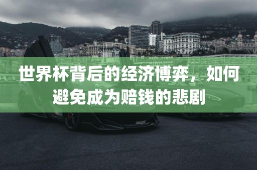 世界杯背后的经眉山市正发家政服务有限公司济博弈，如何避免成为赔钱的悲剧