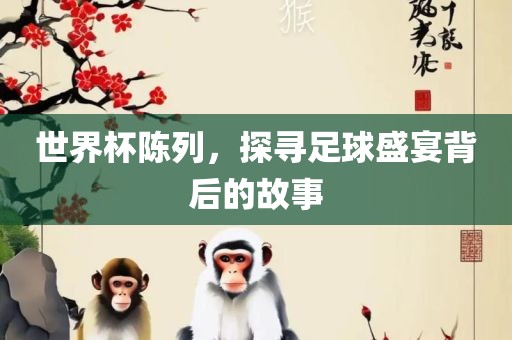 世界杯陈列，探寻足球盛宴背后眉山市正发家政服务有限公司的故事
