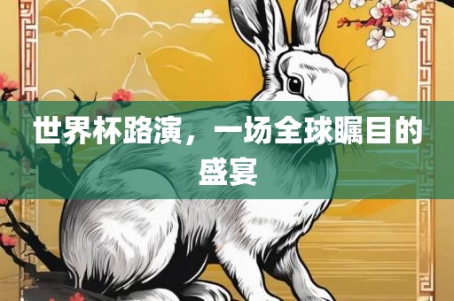世界杯路演，一场全球瞩目的盛宴眉山市正发家政服务有限公司