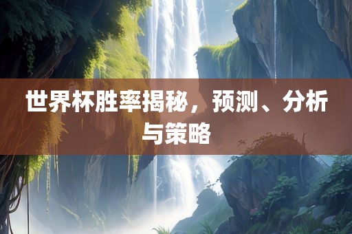 世界杯胜率揭秘，预测、分析与策略眉山市正发家政服务有限公司