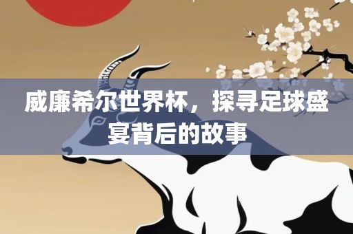 威廉希尔世界杯，探寻足球盛宴背后的故事眉山市正发家政服务有限公司