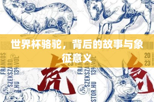 世界杯骆驼，背后的故事与象征眉山市正发家政服务有限公司意义