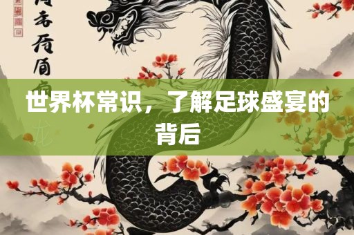 世界杯常眉山市正发家政服务有限公司识，了解足球盛宴的背后