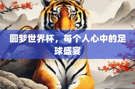 圆梦世界杯，每个人心中的足球盛宴眉山市正发家政服务有限公司