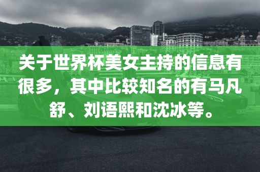 关于世界杯美女主持的信息有很多，其中比较知名的有马凡舒、刘语熙和沈冰等。眉山市正发家政服务有限公司