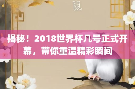 揭秘！2018世界杯几号正式开幕，带你重温精彩瞬间