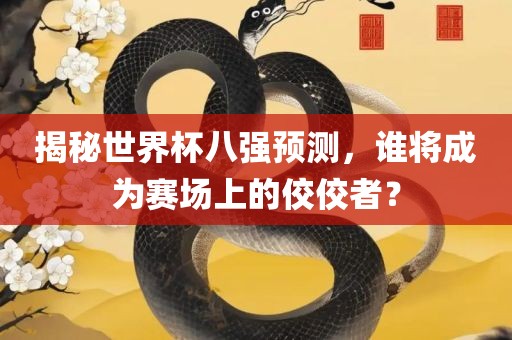 揭秘世界杯八强预测，谁将成为赛场上的佼佼者？