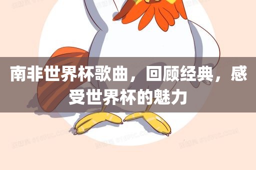 南非世界杯歌曲，回顾经典，感受世界杯的魅力