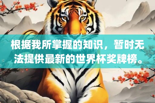 根据我所掌握的知识，暂时无法提供最新的世界杯奖牌榜。