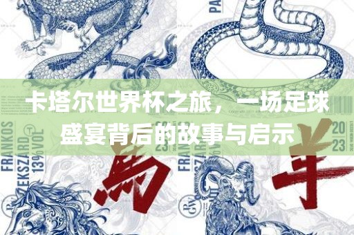 卡塔尔世界杯之旅，一场足球盛宴背后的故事与启示眉山市正发家政服务有限公司