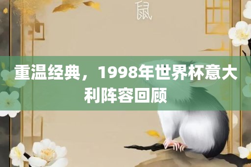 重温经典，1998年世界杯意大利阵容回顾眉山市正发家政服务有限公司