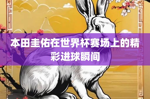 本田圭佑在世界杯赛场上的精彩进球瞬间