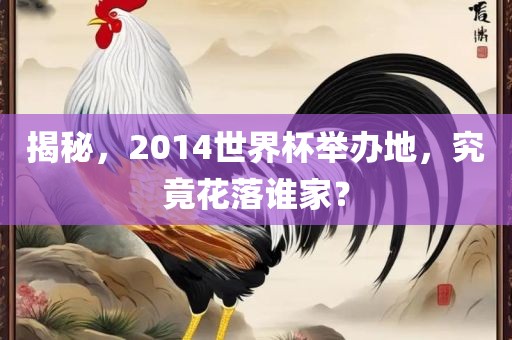 揭秘，2014世界杯举办地，究竟花落谁家？