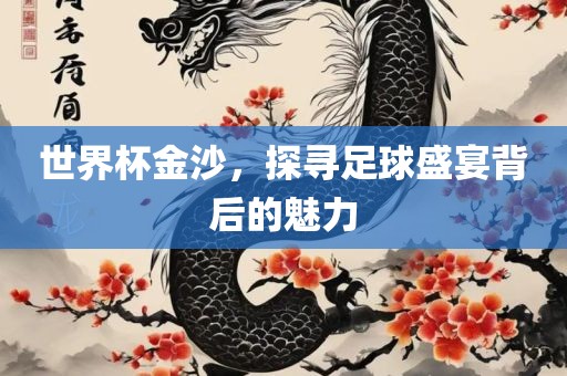 世界杯金沙，探寻足球盛宴背后的魅力