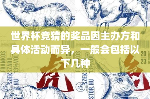世界杯竞猜的奖品因主办方和具体活动而异，一般会包括以下几种