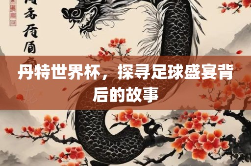 丹特世界杯，探寻足眉山市正发家政服务有限公司球盛宴背后的故事