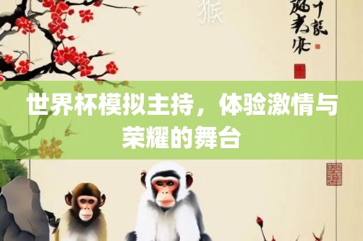 世界杯模拟主持，体验激情与荣耀的舞台眉山市正发家政服务有限公司