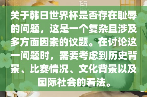 关于韩日世界杯是否存在耻辱的问题，这是一个复杂且涉及多方面因素的议题。在讨论这一问题时，需要考虑到历史背景、比赛情况、文化背景以及国际社会的看法。