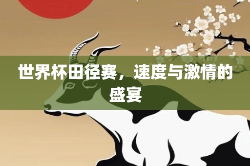 世界杯田径赛，速度与激情的盛宴
