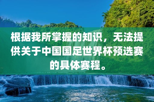 根据我所掌握的知识，无法提供关于中国国足世界杯预选赛的具体赛程。